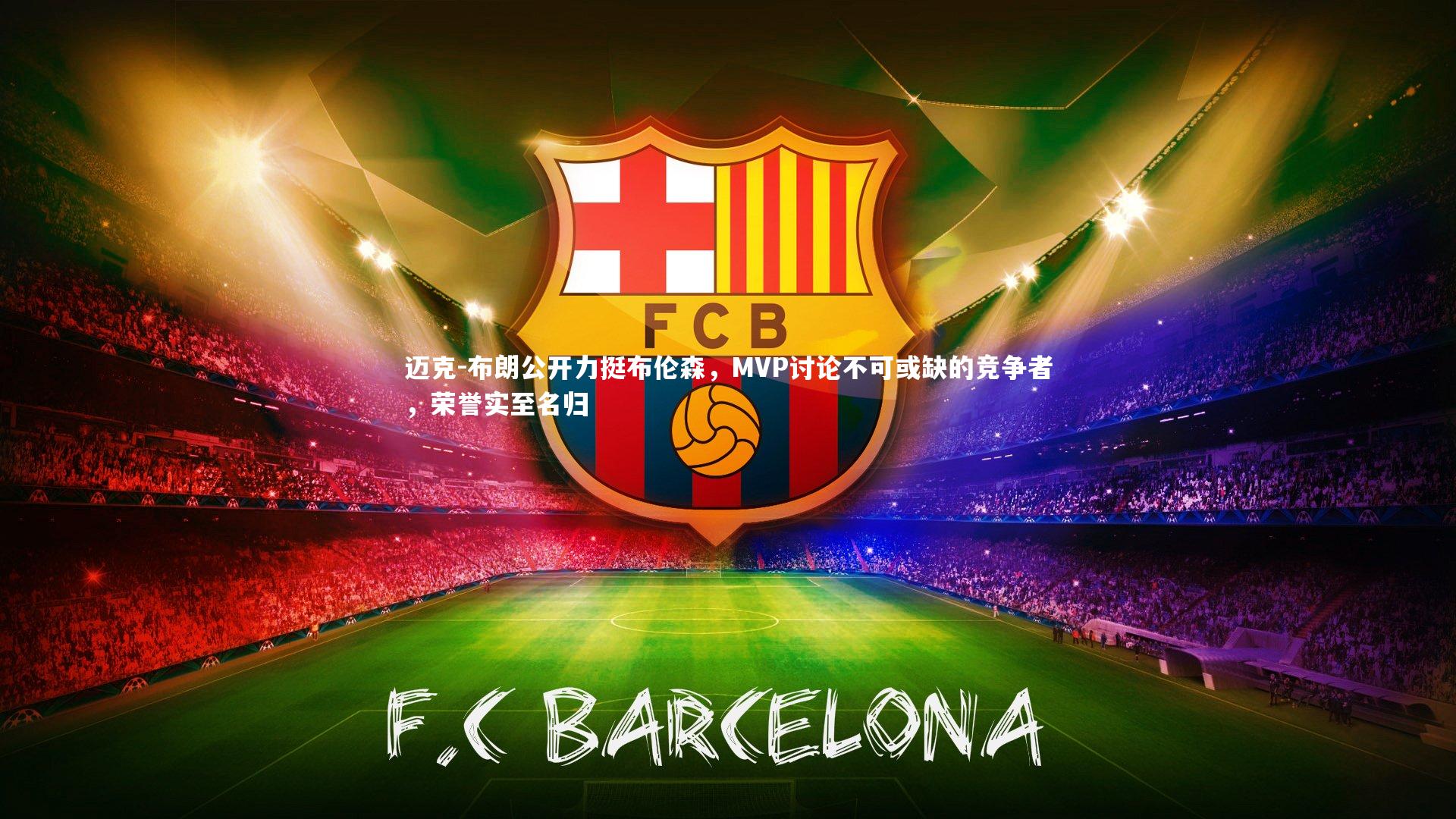 j9九游会官网登录：迈克-布朗公开力挺布伦森，MVP讨论不可或缺的竞争者，荣誉实至名归