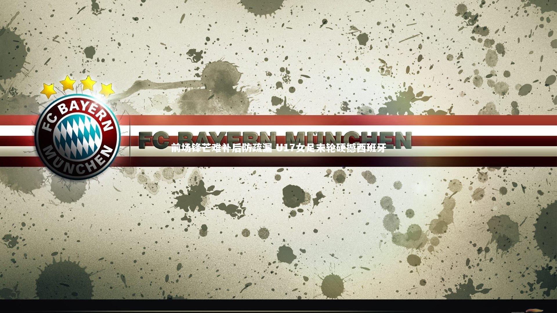 j9九游会官网-前场锋芒难补后防疏漏 U17女足末轮硬撼西班牙