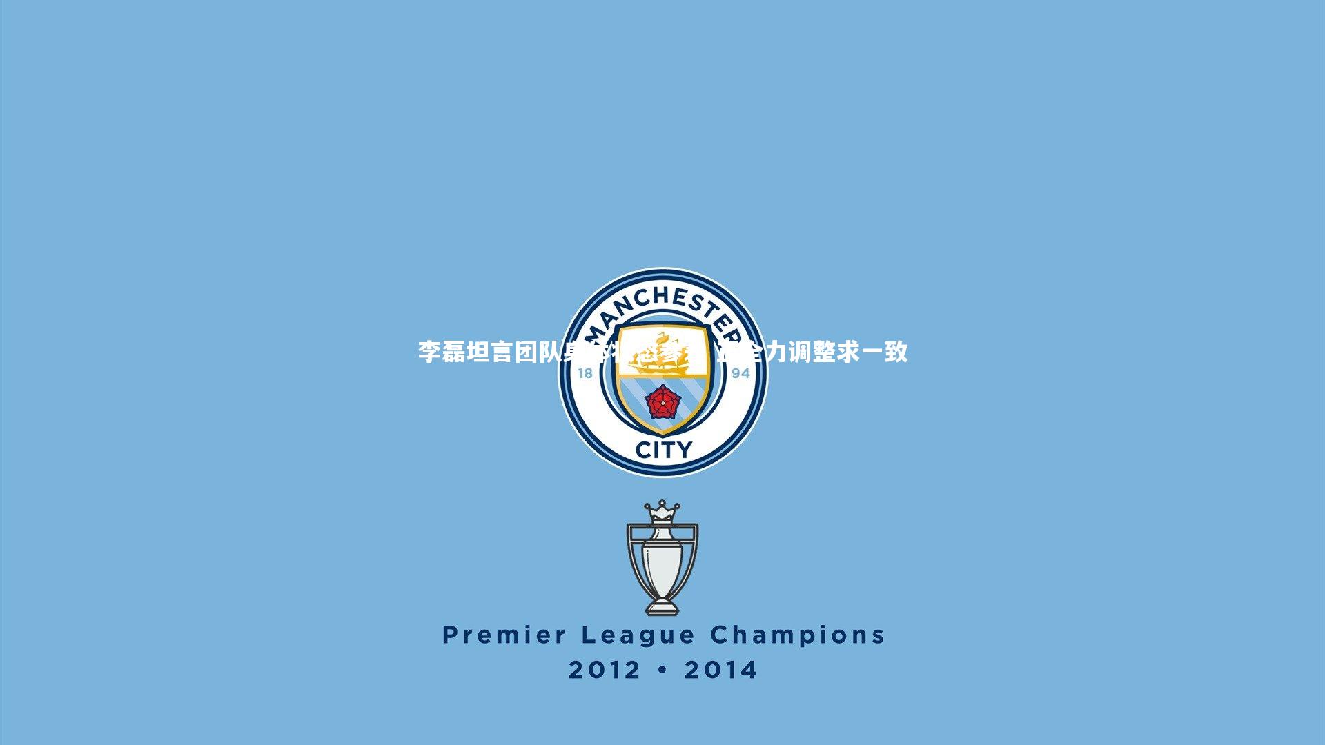 李磊坦言团队身体状态参差 正全力调整求一致