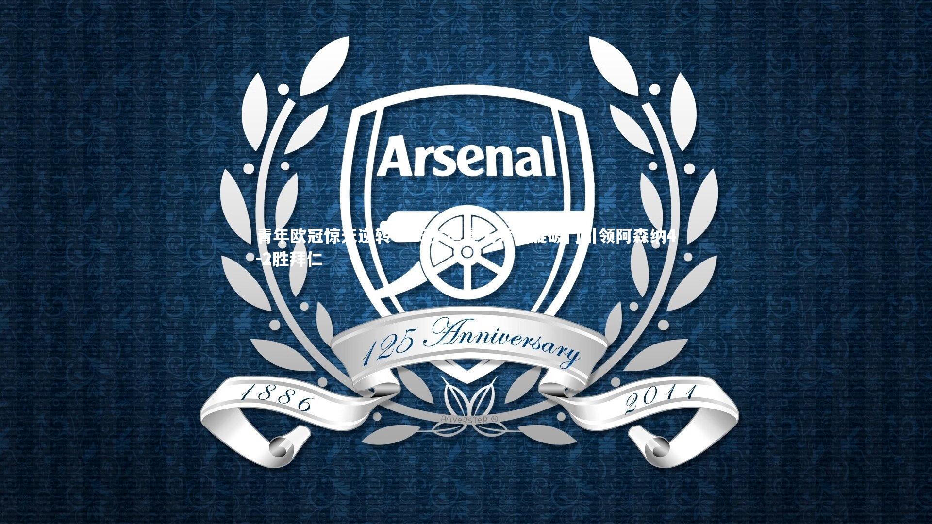 青年欧冠惊天逆转!15岁道曼天秀回旋破门引领阿森纳4-2胜拜仁