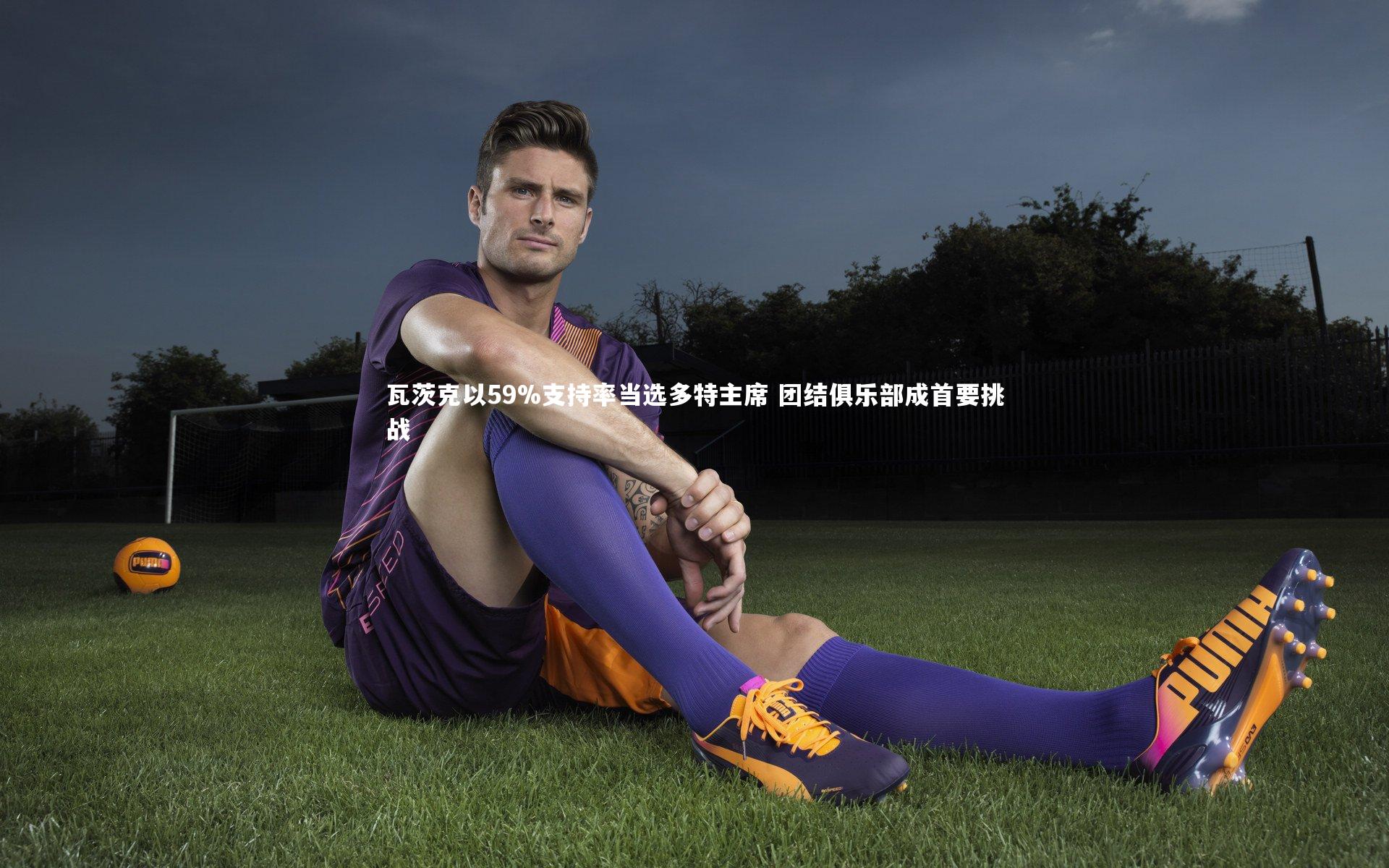 瓦茨克以59%支持率当选多特主席 团结俱乐部成首要挑战