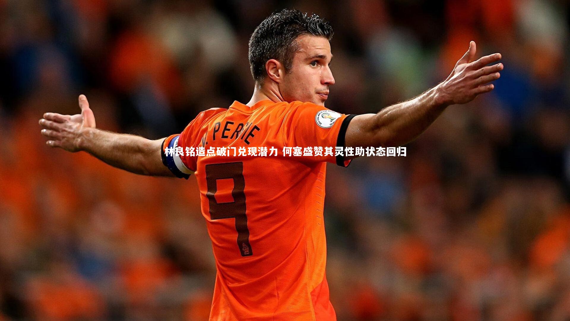 林良铭造点破门兑现潜力 何塞盛赞其灵性助状态回归