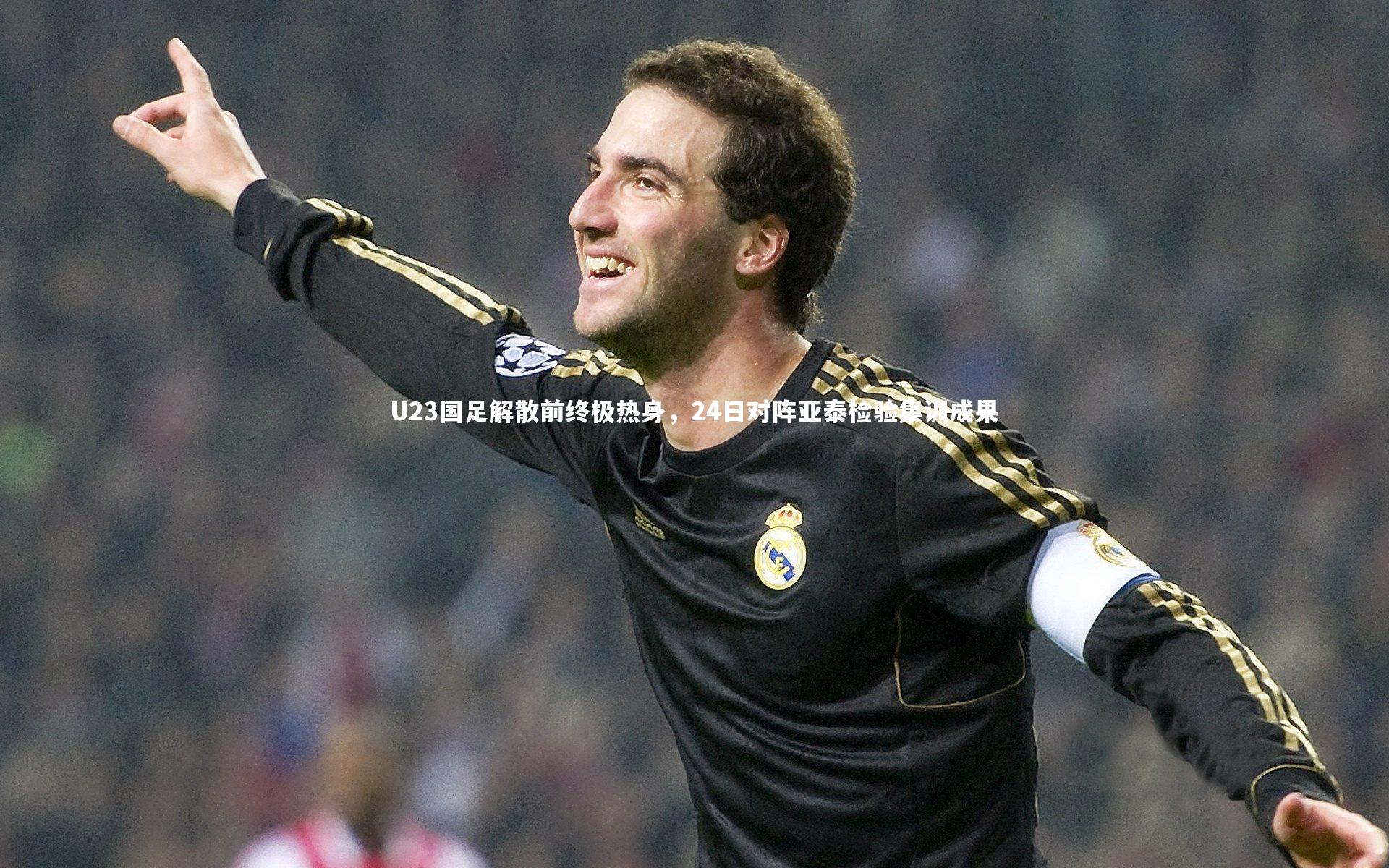 九游会j9|U23国足解散前终极热身，24日对阵亚泰检验集训成果