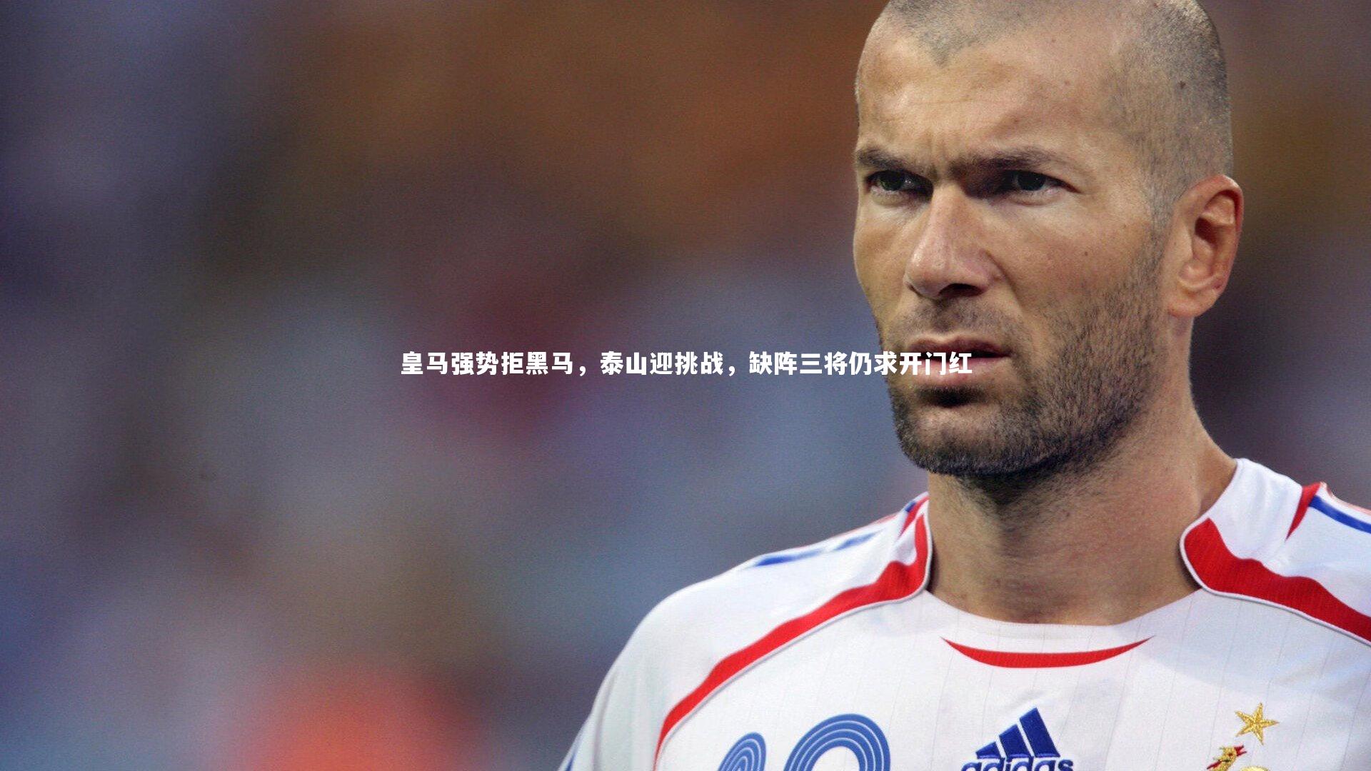 皇马强势拒黑马，泰山迎挑战，缺阵三将仍求开门红